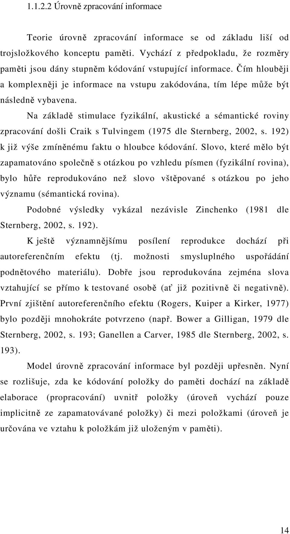 Na základě stimulace fyzikální, akustické a sémantické roviny zpracování došli Craik s Tulvingem (1975 dle Sternberg, 2002, s. 192) k již výše zmíněnému faktu o hloubce kódování.