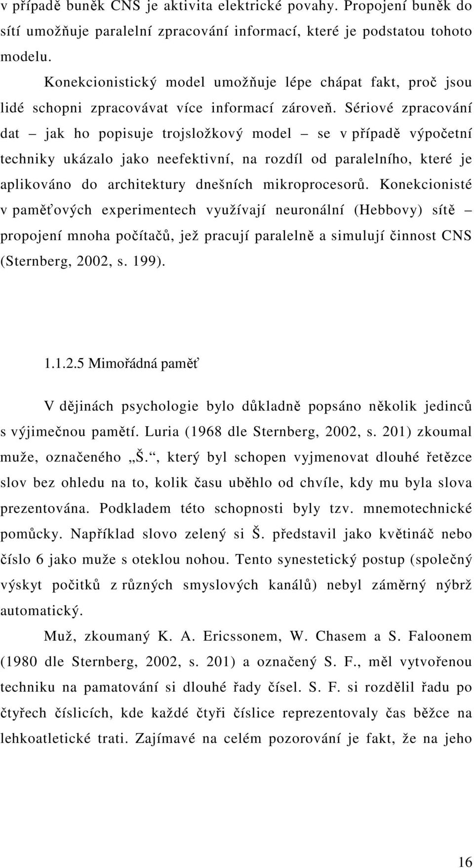 Sériové zpracování dat jak ho popisuje trojsložkový model se v případě výpočetní techniky ukázalo jako neefektivní, na rozdíl od paralelního, které je aplikováno do architektury dnešních