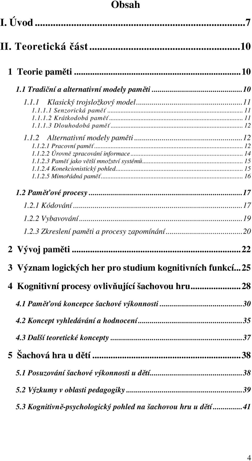 .. 15 1.1.2.5 Mimořádná paměť... 16 1.2 Paměťové procesy...17 1.2.1 Kódování...17 1.2.2 Vybavování...19 1.2.3 Zkreslení paměti a procesy zapomínání...20 2 Vývoj paměti.