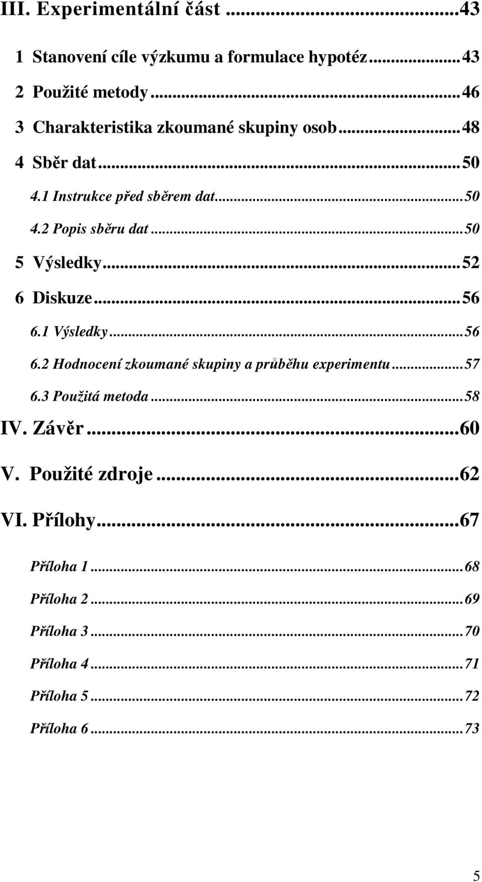 ..50 5 Výsledky...52 6 Diskuze...56 6.1 Výsledky...56 6.2 Hodnocení zkoumané skupiny a průběhu experimentu...57 6.