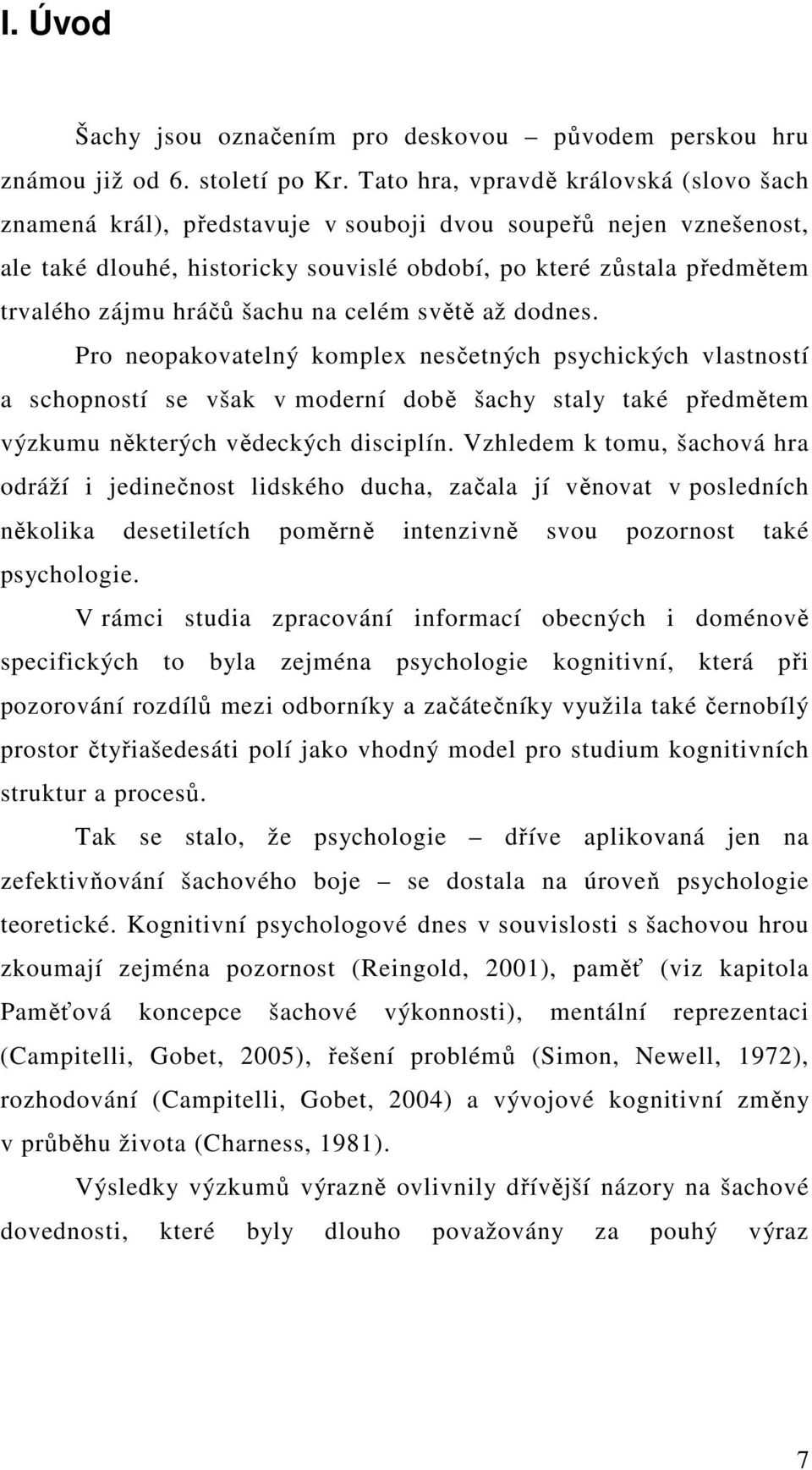 hráčů šachu na celém světě až dodnes. Pro neopakovatelný komplex nesčetných psychických vlastností a schopností se však v moderní době šachy staly také předmětem výzkumu některých vědeckých disciplín.