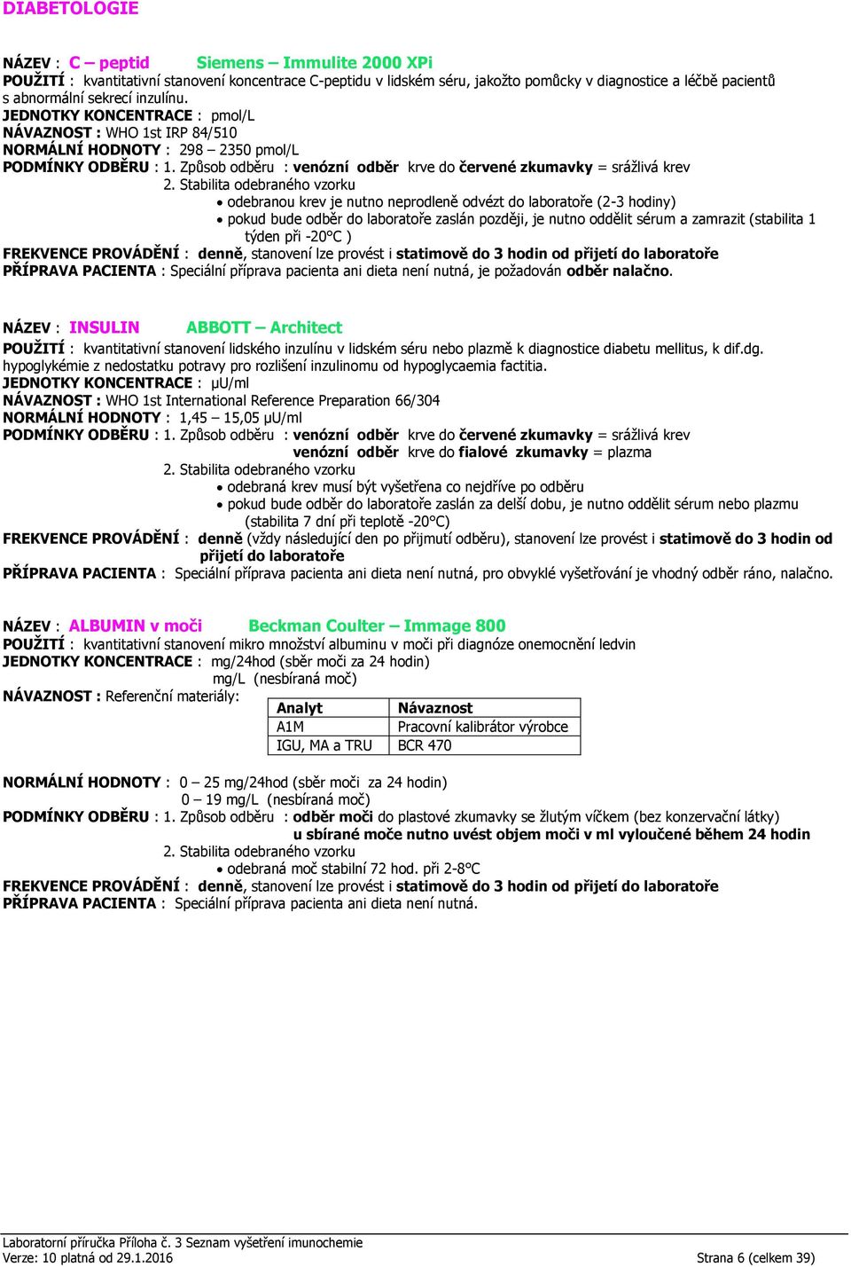 JEDNOTKY KONCENTRACE : pmol/l NÁVAZNOST : WHO 1st IRP 84/510 NORMÁLNÍ HODNOTY : 298 2350 pmol/l odebranou krev je nutno neprodleně odvézt do laboratoře (2-3 hodiny) pokud bude odběr do laboratoře