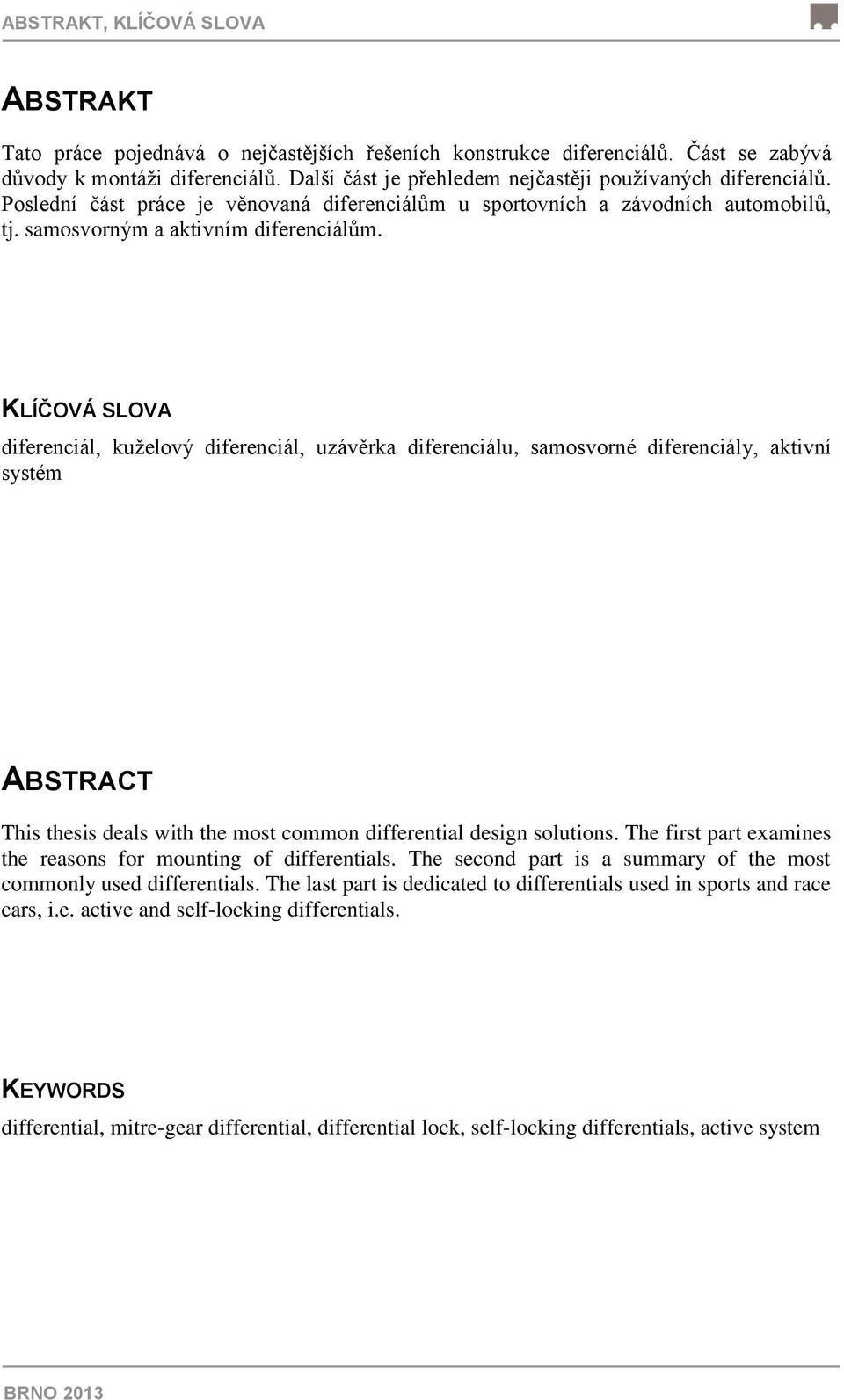 KLÍČOVÁ SLOVA diferenciál, kuželový diferenciál, uzávěrka diferenciálu, samosvorné diferenciály, aktivní systém ABSTRACT This thesis deals with the most common differential design solutions.