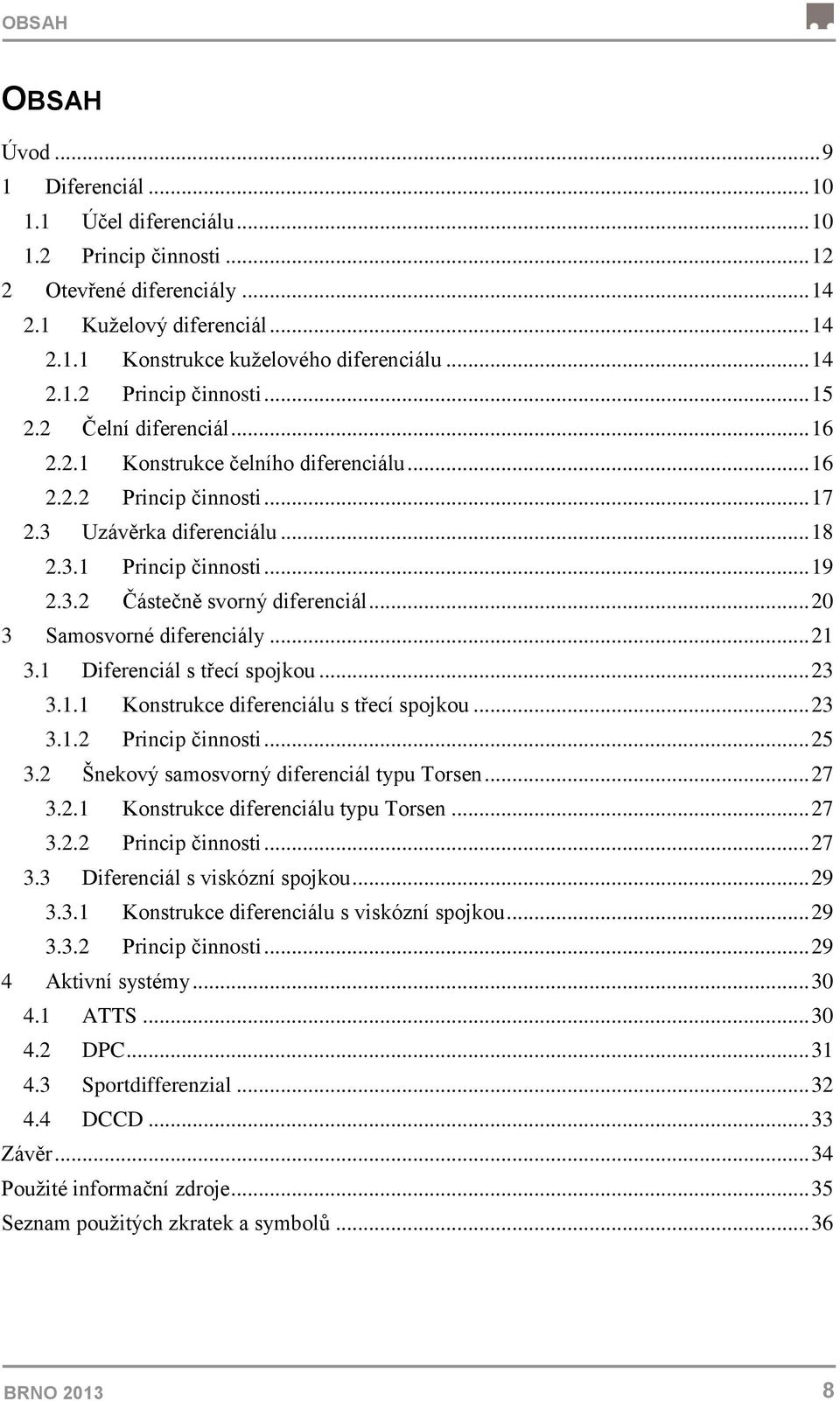 3.2 Částečně svorný diferenciál... 20 3 Samosvorné diferenciály... 21 3.1 Diferenciál s třecí spojkou... 23 3.1.1 Konstrukce diferenciálu s třecí spojkou... 23 3.1.2 Princip činnosti... 25 3.