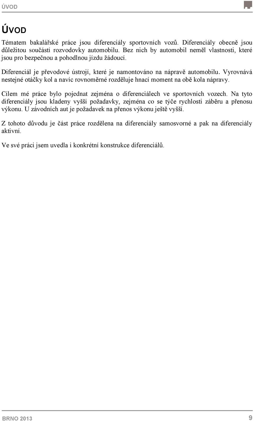 Vyrovnává nestejné otáčky kol a navíc rovnoměrné rozděluje hnací moment na obě kola nápravy. Cílem mé práce bylo pojednat zejména o diferenciálech ve sportovních vozech.