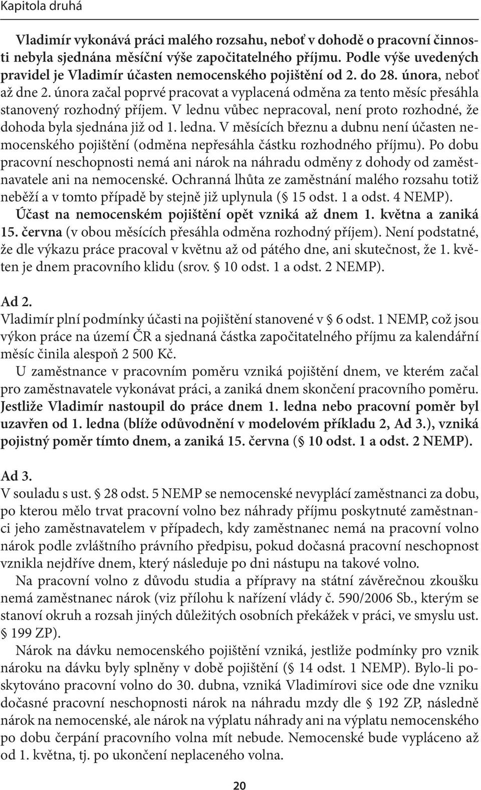 února začal poprvé pracovat a vyplacená odměna za tento měsíc přesáhla stanovený rozhodný příjem. V lednu vůbec nepracoval, není proto rozhodné, že dohoda byla sjednána již od 1. ledna.