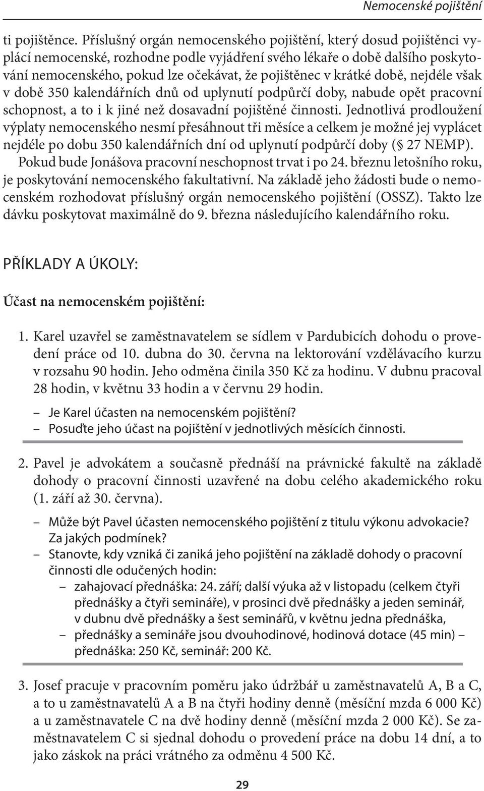 krátké době, nejdéle však v době 350 kalendářních dnů od uplynutí podpůrčí doby, nabude opět pracovní schopnost, a to i k jiné než dosavadní pojištěné činnosti.