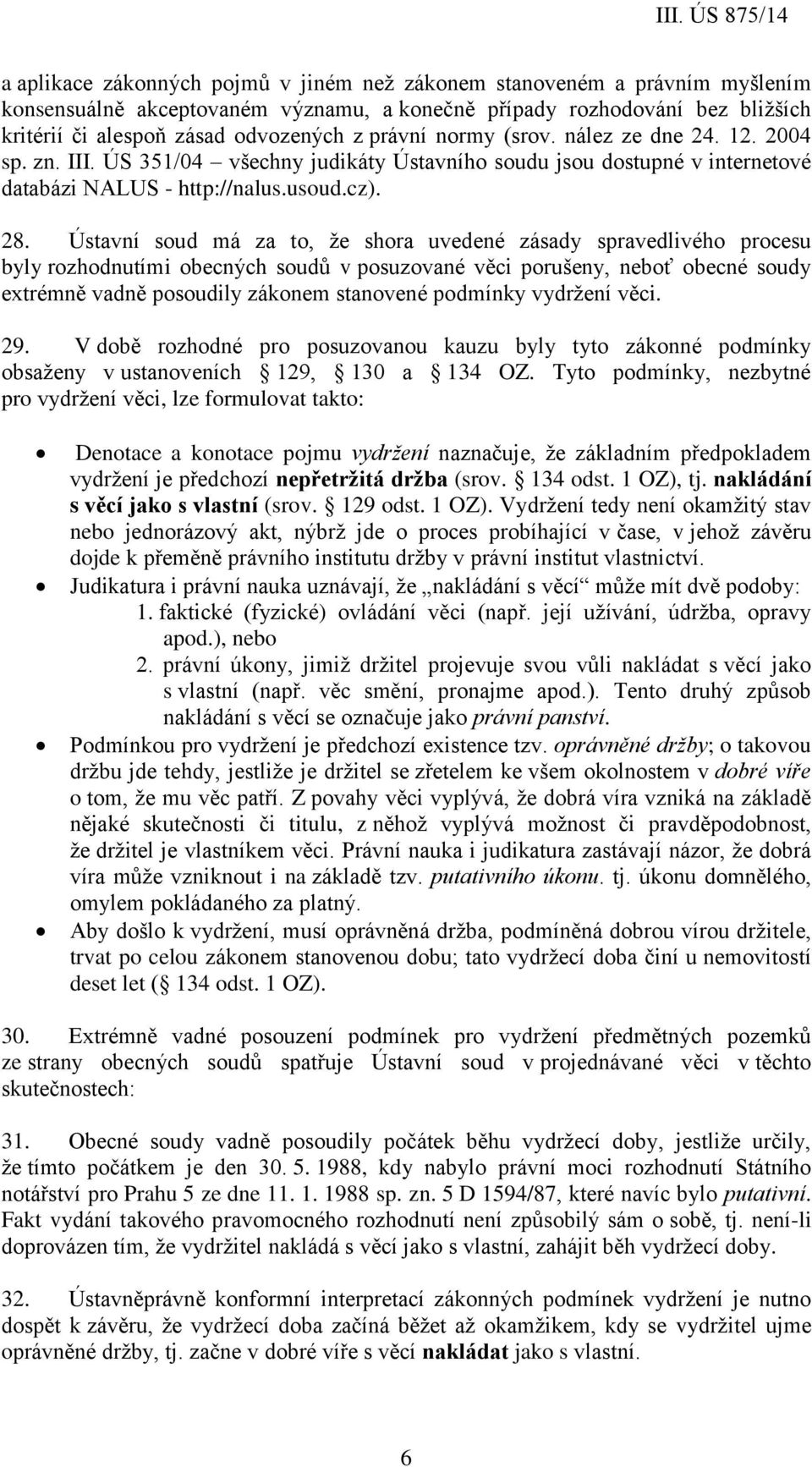 Ústavní soud má za to, že shora uvedené zásady spravedlivého procesu byly rozhodnutími obecných soudů v posuzované věci porušeny, neboť obecné soudy extrémně vadně posoudily zákonem stanovené