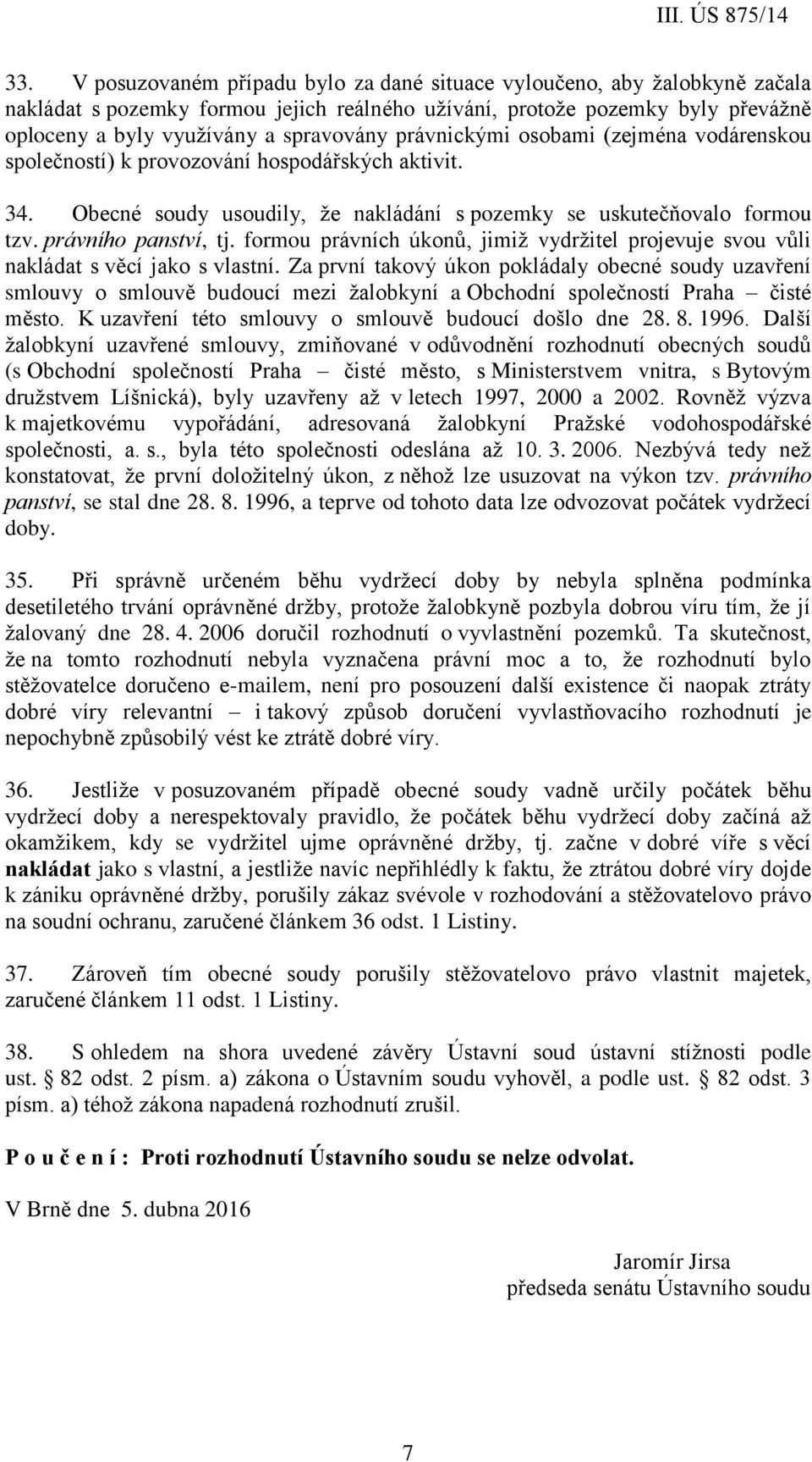 formou právních úkonů, jimiž vydržitel projevuje svou vůli nakládat s věcí jako s vlastní.