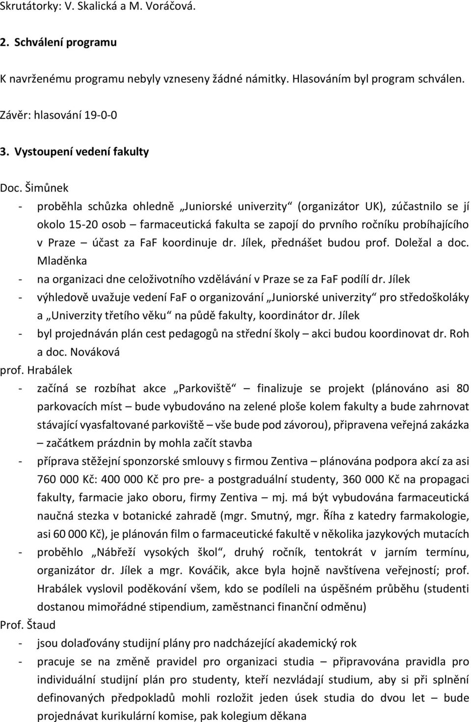 Šimůnek - proběhla schůzka ohledně Juniorské univerzity (organizátor UK), zúčastnilo se jí okolo 15-20 osob farmaceutická fakulta se zapojí do prvního ročníku probíhajícího v Praze účast za FaF