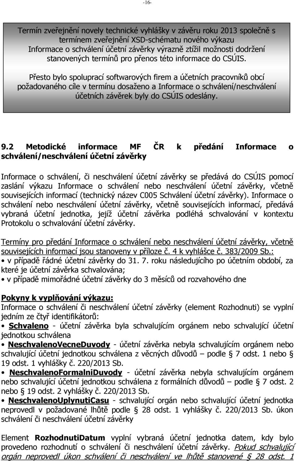 Přesto bylo spoluprací softwarových firem a účetních pracovníků obcí požadovaného cíle v termínu dosaženo a Informace o schválení/neschválení účetních závěrek byly do CSÚIS odeslány. 9.