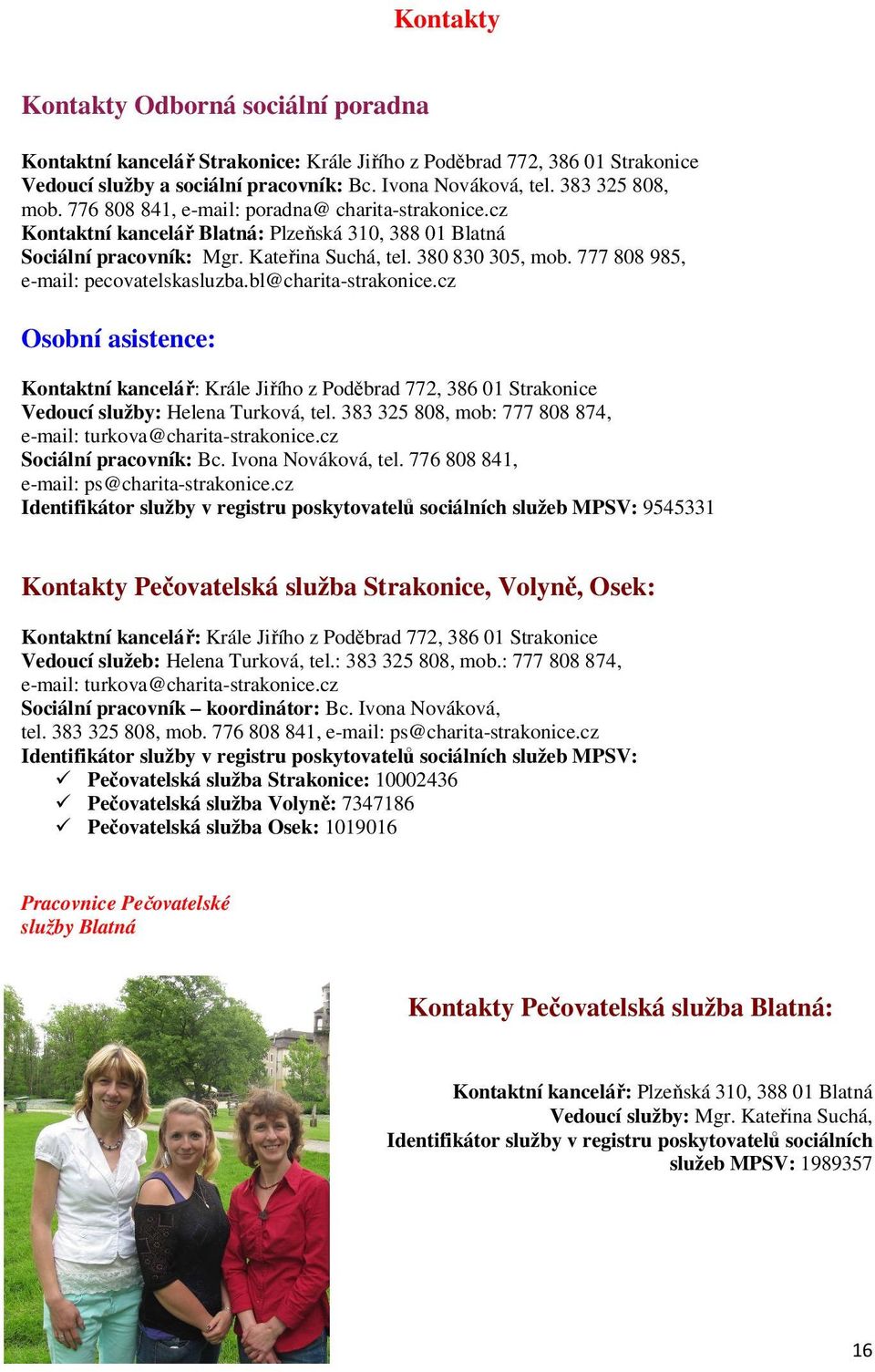 777 808 985, e-mail: pecovatelskasluzba.bl@charita-strakonice.cz Osobní asistence: Kontaktní kancelář: Krále Jiřího z Poděbrad 772, 386 01 Strakonice Vedoucí služby: Helena Turková, tel.