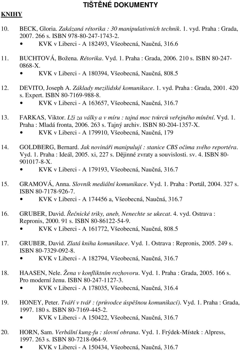 Praha : Grada, 2001. 420 s. Expert. ISBN 80-7169-988-8. KVK v Liberci - A 163657, Všeobecná, Naučná, 316.7 13. FARKAS, Viktor. Lži za války a v míru : tajná moc tvůrců veřejného mínění. Vyd. 1. Praha : Mladá fronta, 2006.