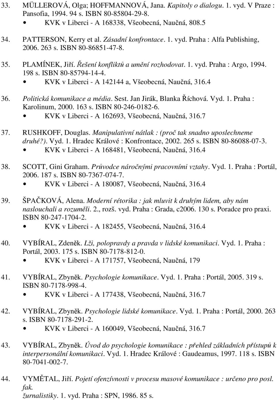 KVK v Liberci - A 142144 a, Všeobecná, Naučná, 316.4 36. Politická komunikace a média. Sest. Jan Jirák, Blanka Říchová. Vyd. 1. Praha : Karolinum, 2000. 163 s. ISBN 80-246-0182-6.