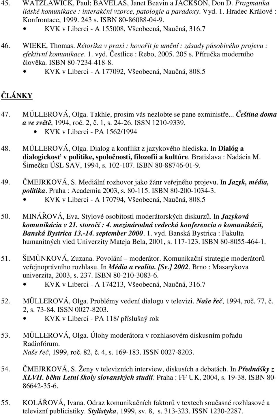 Čestlice : Rebo, 2005. 205 s. Příručka moderního člověka. ISBN 80-7234-418-8. KVK v Liberci - A 177092, Všeobecná, Naučná, 808.5 ČLÁNKY 47. MÜLLEROVÁ, Olga.
