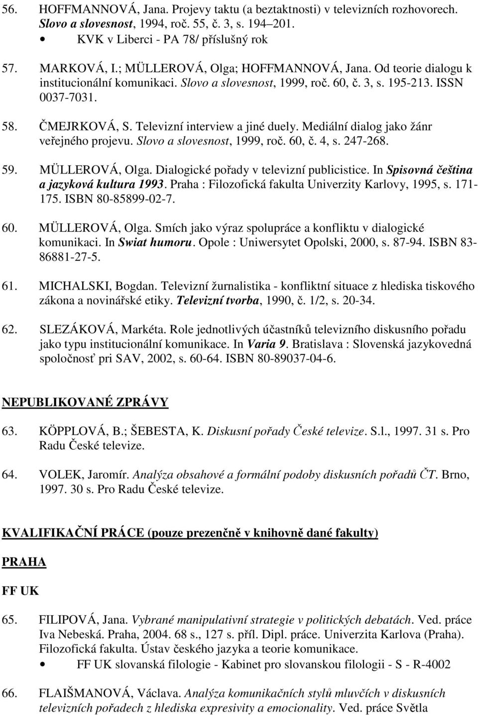 Televizní interview a jiné duely. Mediální dialog jako žánr veřejného projevu. Slovo a slovesnost, 1999, roč. 60, č. 4, s. 247-268. 59. MÜLLEROVÁ, Olga. Dialogické pořady v televizní publicistice.