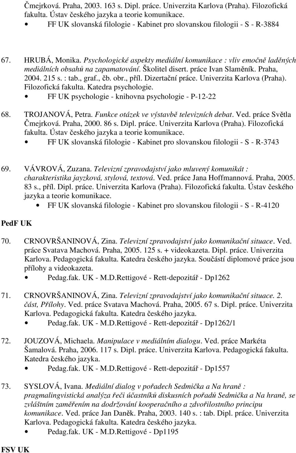 Školitel disert. práce Ivan Slaměník. Praha, 2004. 215 s. : tab., graf., čb. obr., příl. Dizertační práce. Univerzita Karlova (Praha). Filozofická fakulta. Katedra psychologie.