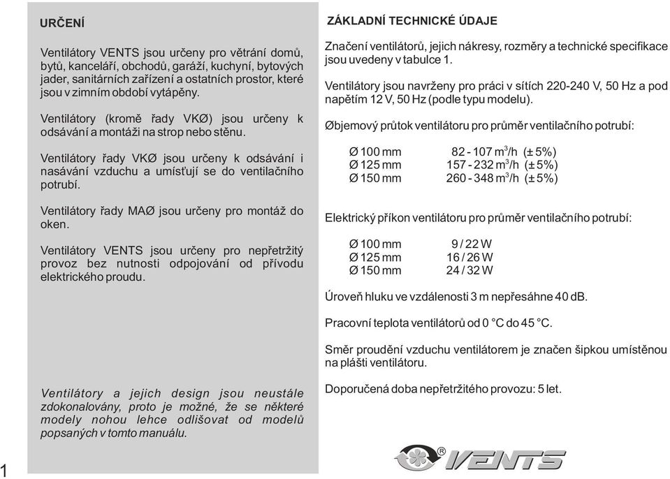 Ventilátory øady MAO jsou urèeny pro montáž do oken. Ventilátory VENTS jsou urèeny pro nepøetržitý provoz bez nutnosti odpojování od pøívodu elektrického proudu.