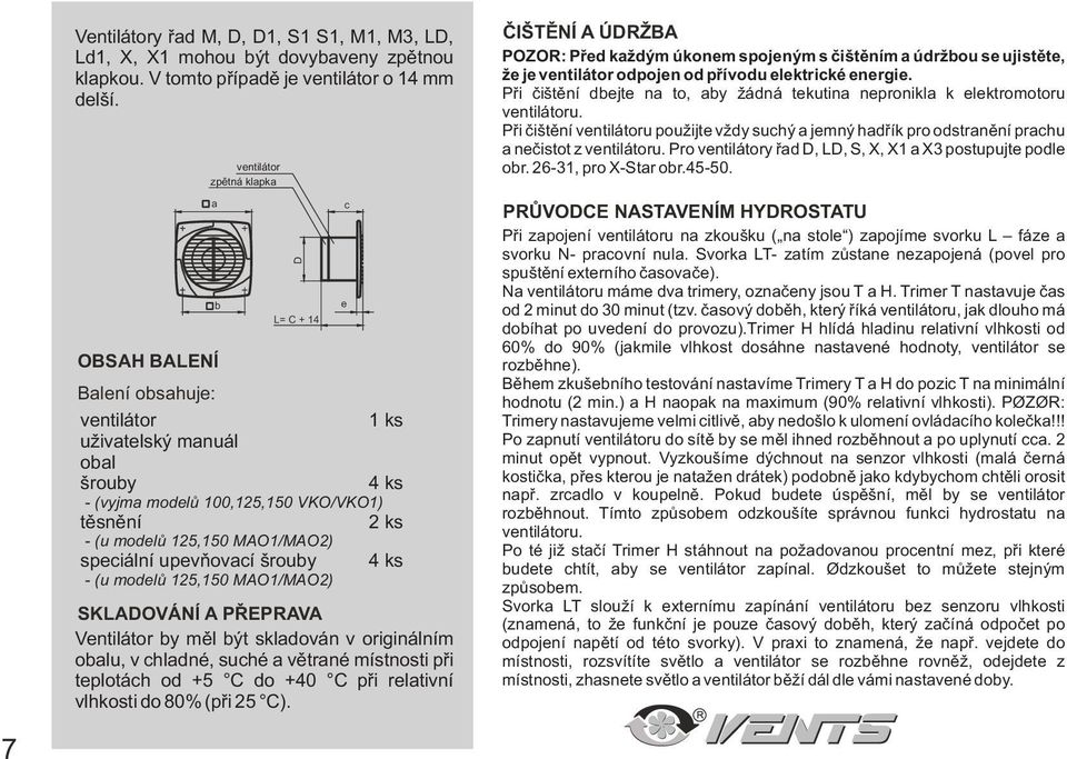 speciální upevòovací šrouby 4 ks - (u modelù 125,150 MAO1/MAO2) D L= C + 14 SKLADOVÁNÍ A PØEPRAVA Ventilátor by mìl být skladován v originálním obalu, v chladné, suché a vìtrané místnosti pøi