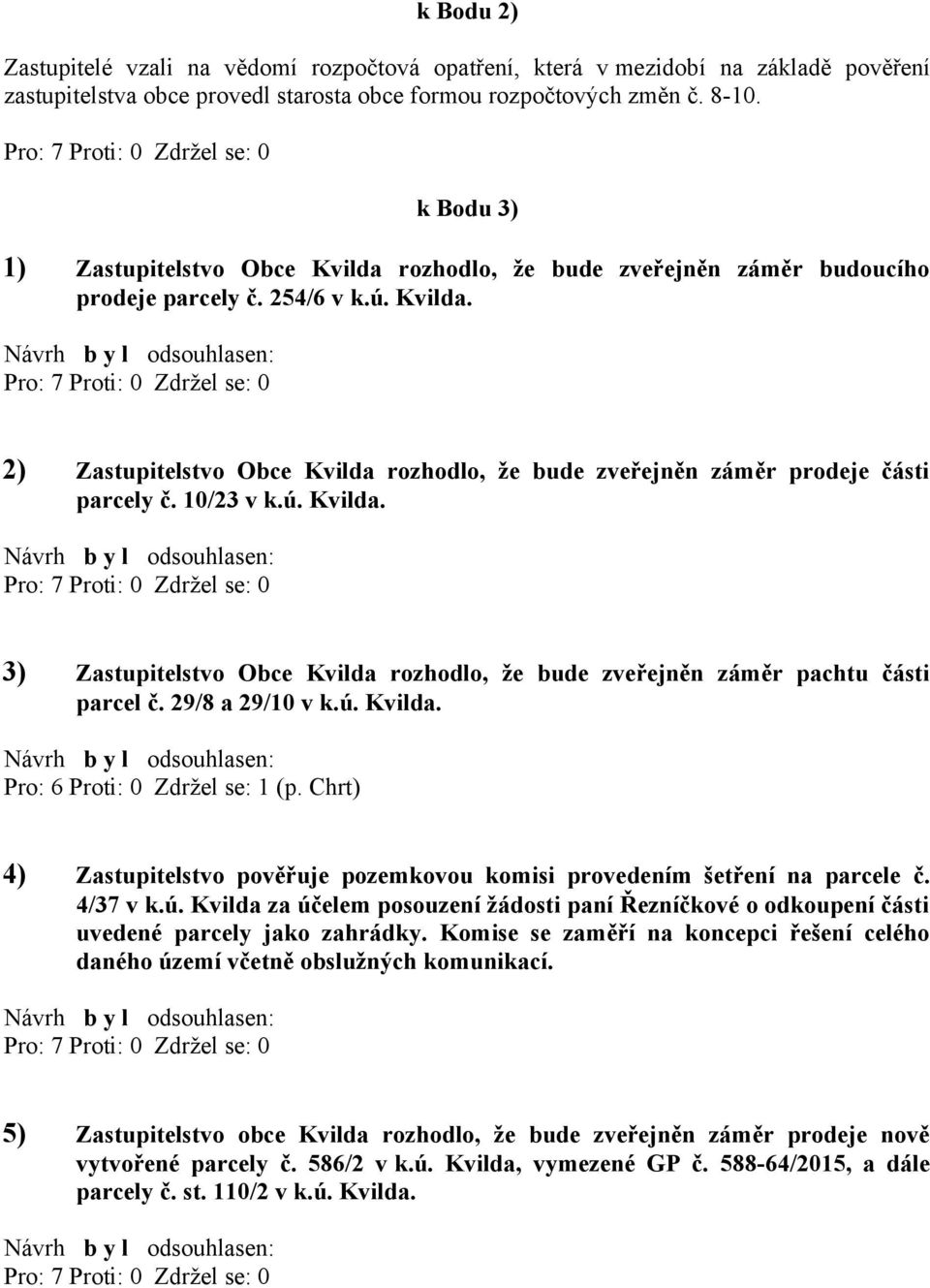 10/23 v k.ú. Kvilda. 3) Zastupitelstvo Obce Kvilda rozhodlo, že bude zveřejněn záměr pachtu části parcel č. 29/8 a 29/10 v k.ú. Kvilda. Pro: 6 Proti: 0 Zdržel se: 1 (p.