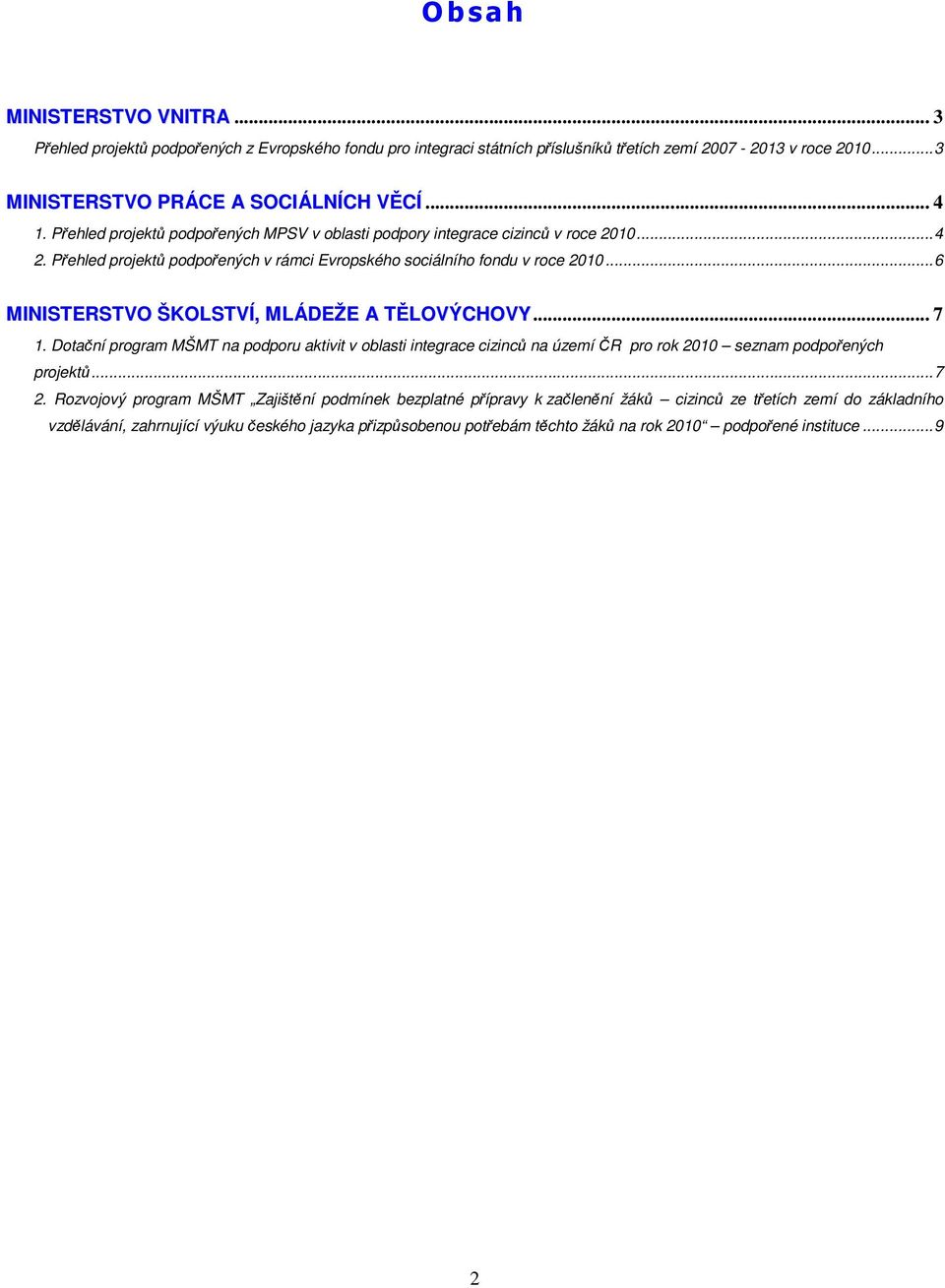 ..6 MINISTERSTVO ŠKOLSTVÍ, MLÁDEŽE A TĚLOVÝCHOVY... 7 1. Dotační program MŠMT na podporu aktivit v oblasti integrace cizinců na území ČR pro rok 2010 seznam podpořených projektů...7 2.
