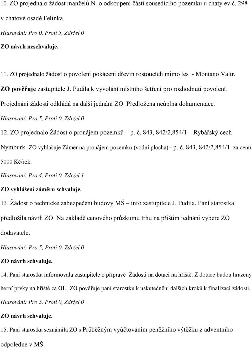 Projednání žádosti odkládá na další jednání ZO. Předložena neúplná dokumentace. 12. ZO projednalo Žádost o pronájem pozemků p. č. 843, 842/2,854/1 Rybářský cech Nymburk.