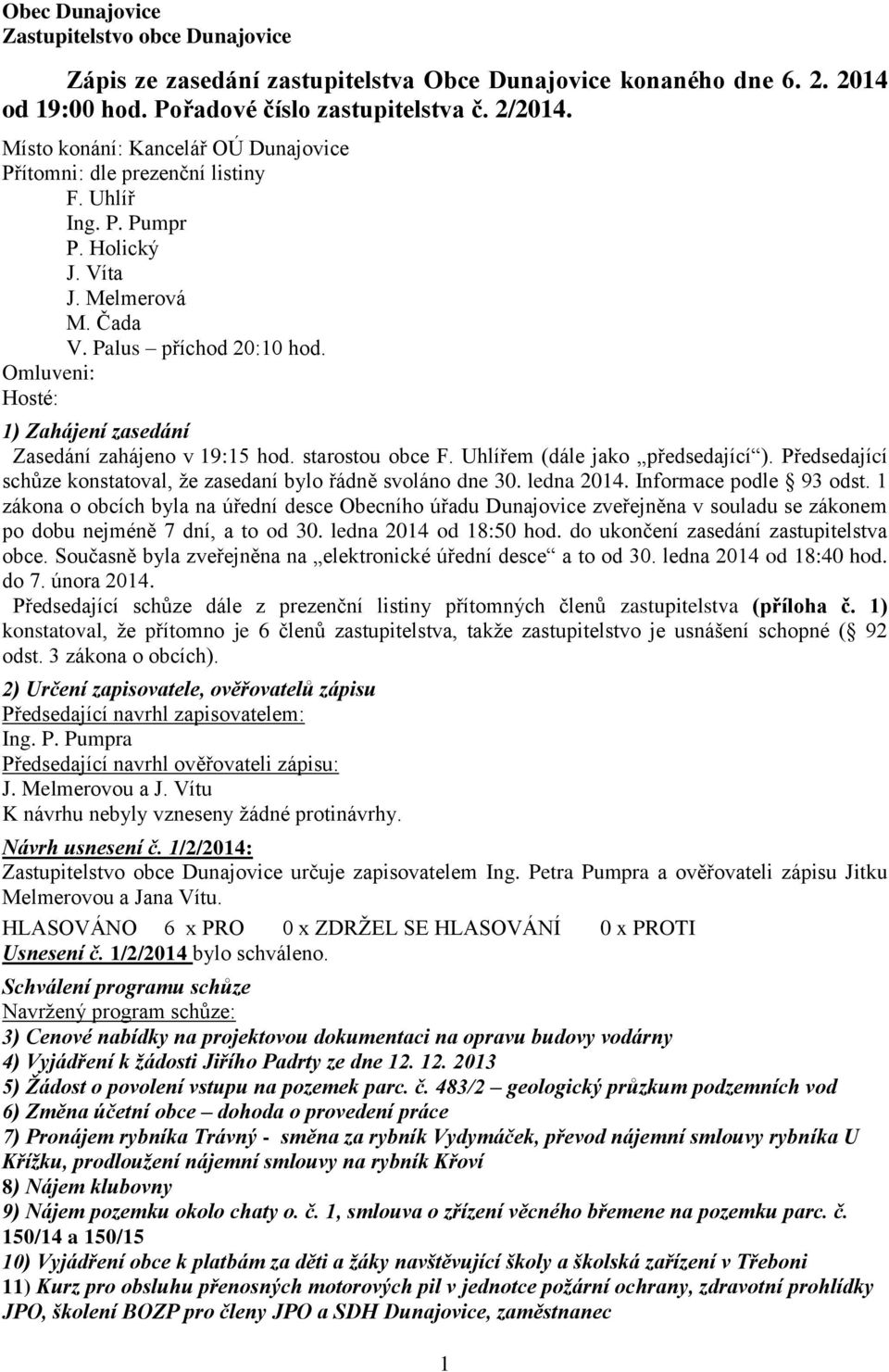 Omluveni: Hosté: 1) Zahájení zasedání Zasedání zahájeno v 19:15 hod. starostou obce F. Uhlířem (dále jako předsedající ). Předsedající schůze konstatoval, že zasedaní bylo řádně svoláno dne 30.