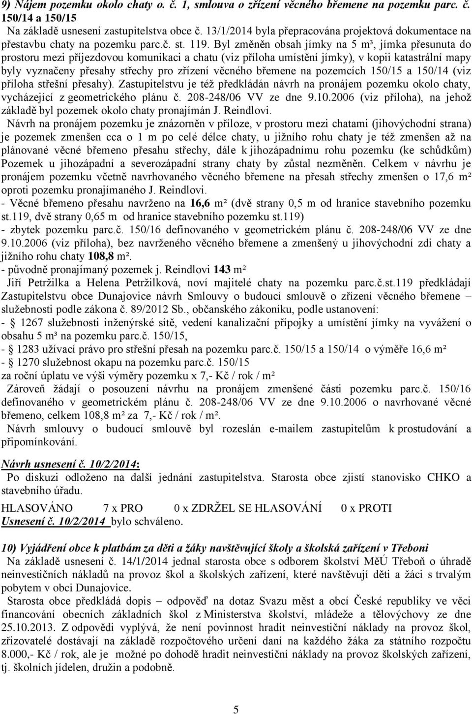 Byl změněn obsah jímky na 5 m³, jímka přesunuta do prostoru mezi příjezdovou komunikaci a chatu (viz příloha umístění jímky), v kopii katastrální mapy byly vyznačeny přesahy střechy pro zřízení