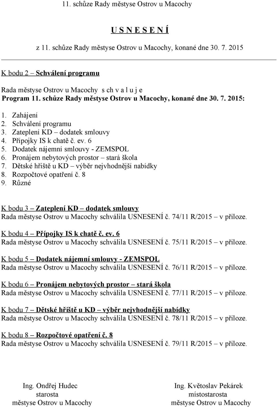 Rozpočtové opatření č. 8 9. Různé K bodu 3 Zateplení KD dodatek smlouvy Rada schválila USNESENÍ č. 74/11 R/2015 v příloze. K bodu 4 Přípojky IS k chatě č. ev. 6 Rada schválila USNESENÍ č.
