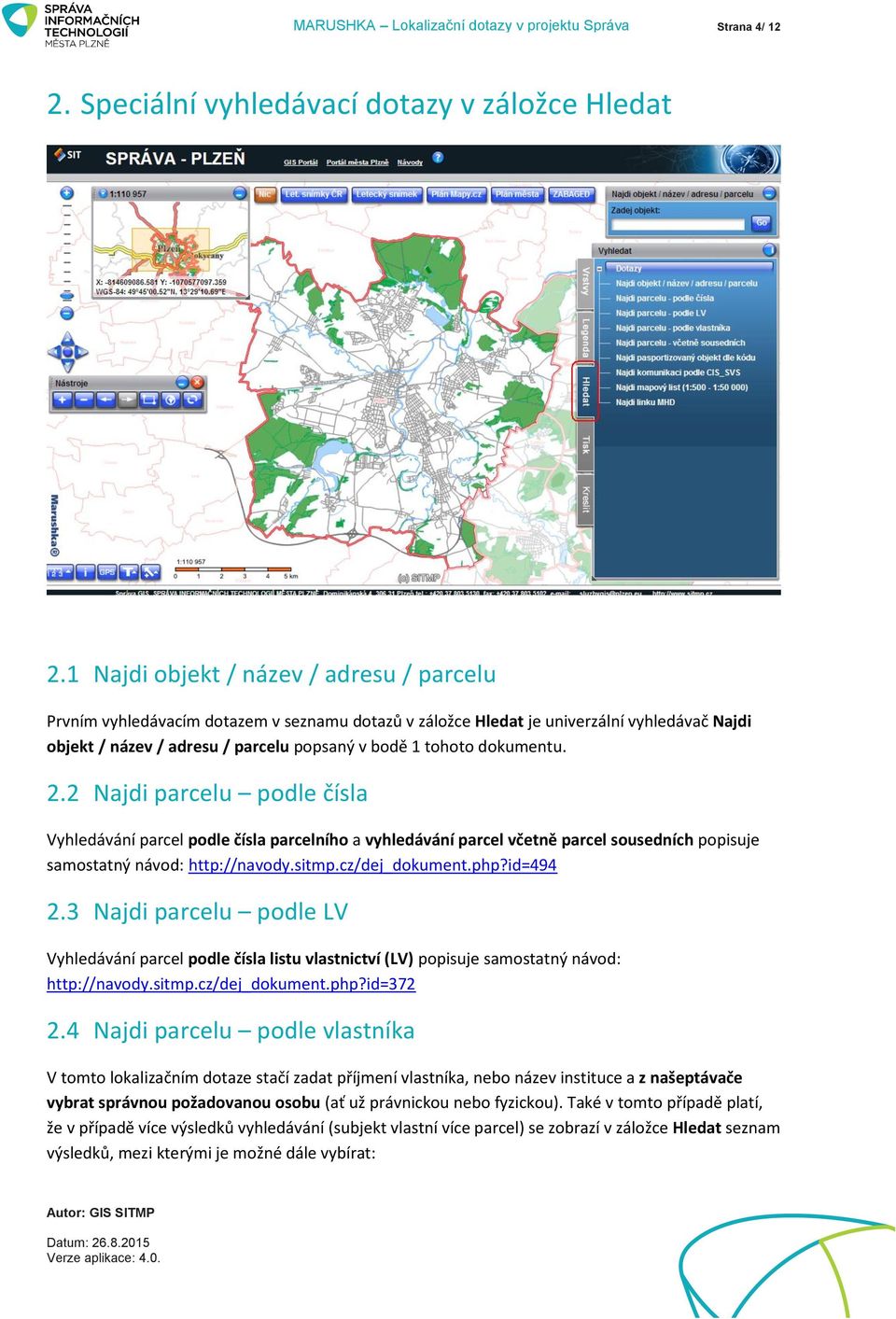 dokumentu. 2.2 Najdi parcelu podle čísla Vyhledávání parcel podle čísla parcelního a vyhledávání parcel včetně parcel sousedních popisuje samostatný návod: http://navody.sitmp.cz/dej_dokument.php?