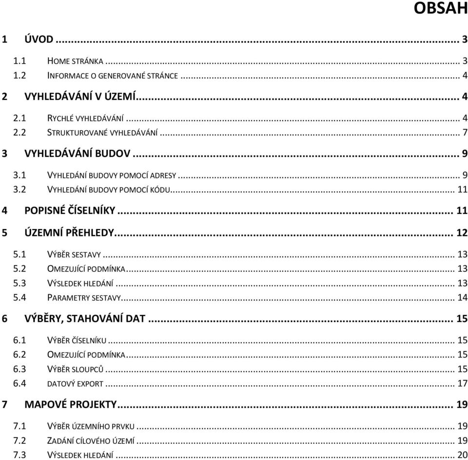 1 VÝBĚR SESTAVY... 13 5.2 OMEZUJÍCÍ PODMÍNKA... 13 5.3 VÝSLEDEK HLEDÁNÍ... 13 5.4 PARAMETRY SESTAVY... 14 6 VÝBĚRY, STAHOVÁNÍ DAT... 15 6.1 VÝBĚR ČÍSELNÍKU... 15 6.2 OMEZUJÍCÍ PODMÍNKA... 15 6.3 VÝBĚR SLOUPCŮ.