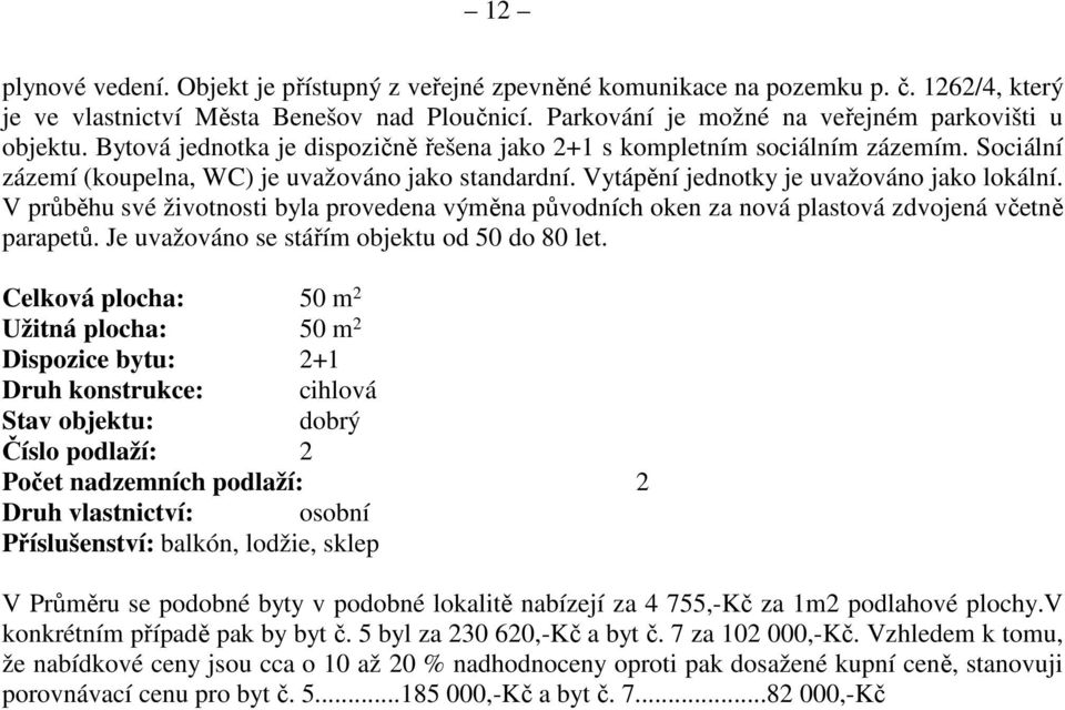 V průběhu své životnosti byla provedena výměna původních oken za nová plastová zdvojená včetně parapetů. Je uvažováno se stářím objektu od 50 do 80 let.