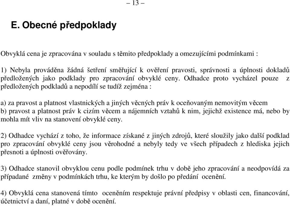 Odhadce proto vycházel pouze z předložených podkladů a nepodílí se tudíž zejména : a) za pravost a platnost vlastnických a jiných věcných práv k oceňovaným nemovitým věcem b) pravost a platnost práv