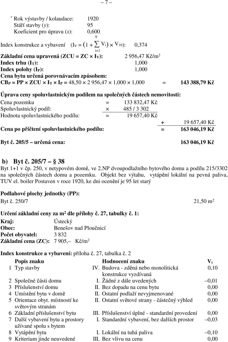 spoluvlastnickým podílem na společných částech nemovitosti: Cena pozemku = 133 832,47 Kč Spoluvlastnický podíl: 485 / 3 302 Hodnota spoluvlastnického podílu: = 19 657,40 Kč + 19 657,40 Kč Cena po