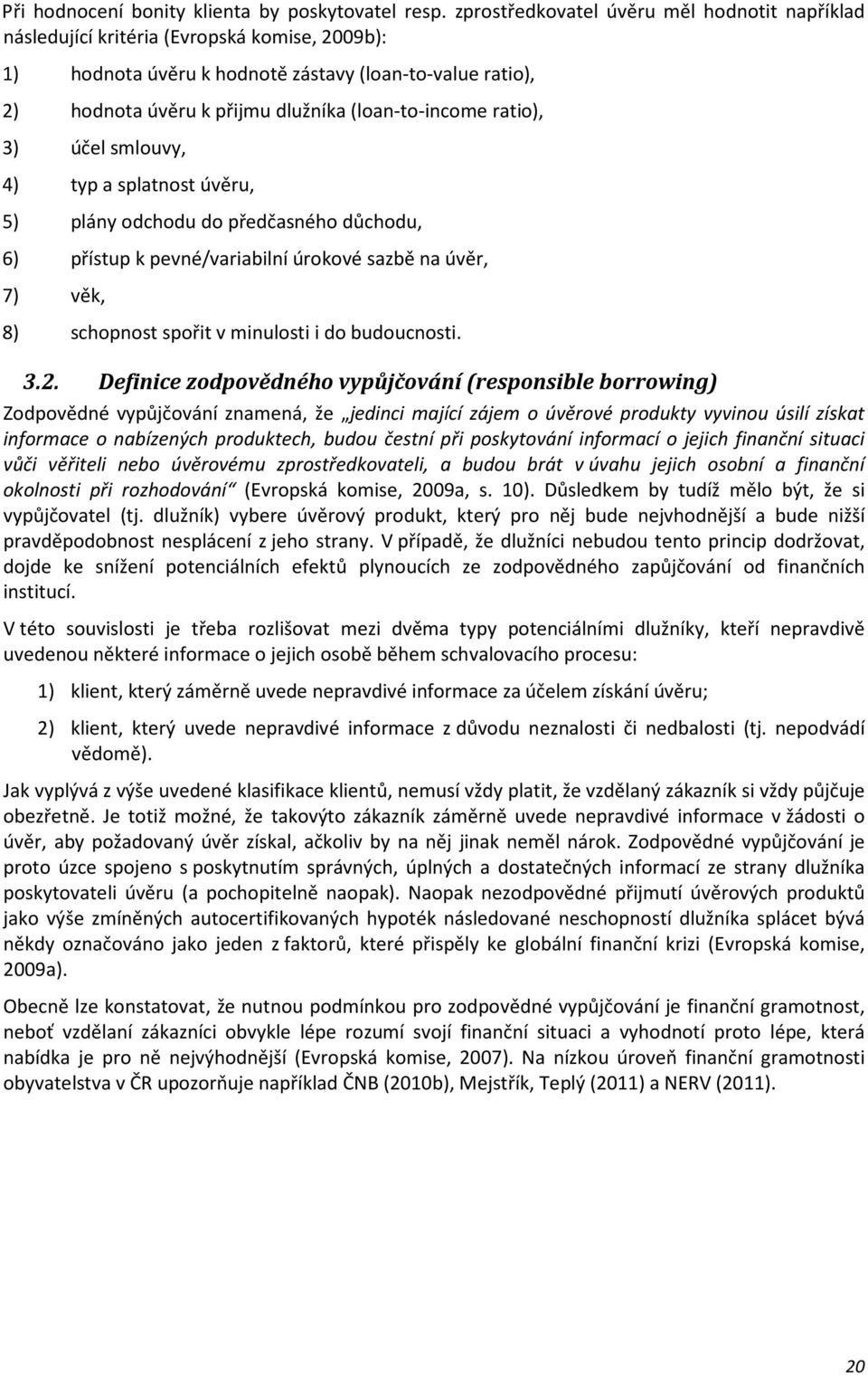 (loan-to-income ratio), 3) účel smlouvy, 4) typ a splatnost úvěru, 5) plány odchodu do předčasného důchodu, 6) přístup k pevné/variabilní úrokové sazbě na úvěr, 7) věk, 8) schopnost spořit v