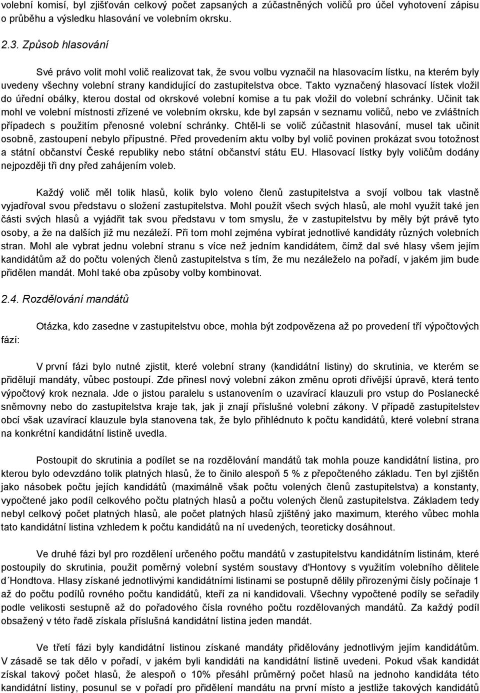 Takto vyznačený hlasovací lístek vložil do úřední obálky, kterou dostal od okrskové volební komise a tu pak vložil do volební schránky.