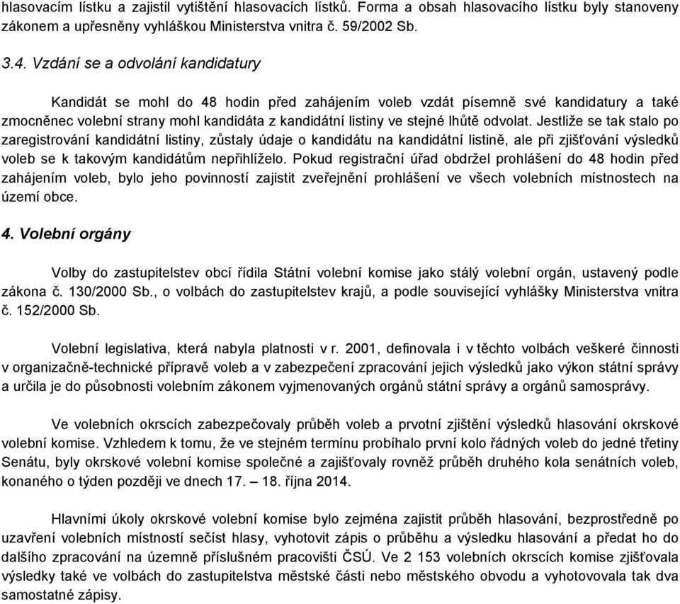 odvolat. Jestliže se tak stalo po zaregistrování kandidátní listiny, zůstaly údaje o kandidátu na kandidátní listině, ale při zjišťování výsledků voleb se k takovým kandidátům nepřihlíželo.