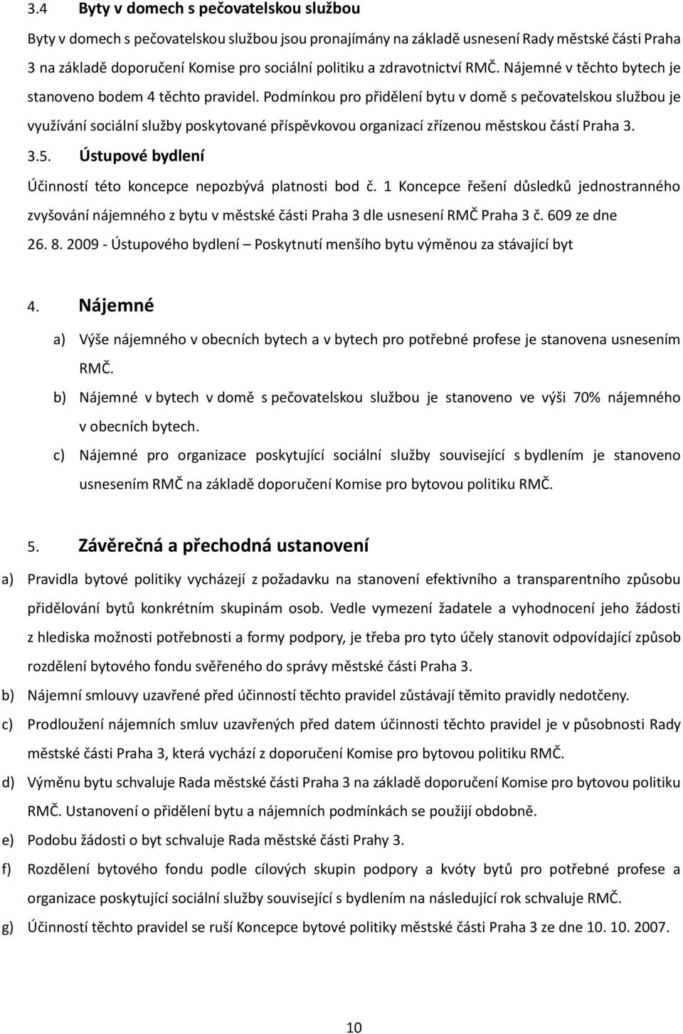 Podmínkou pro přidělení bytu v domě s pečovatelskou službou je využívání sociální služby poskytované příspěvkovou organizací zřízenou městskou částí Praha 3. 3.5.