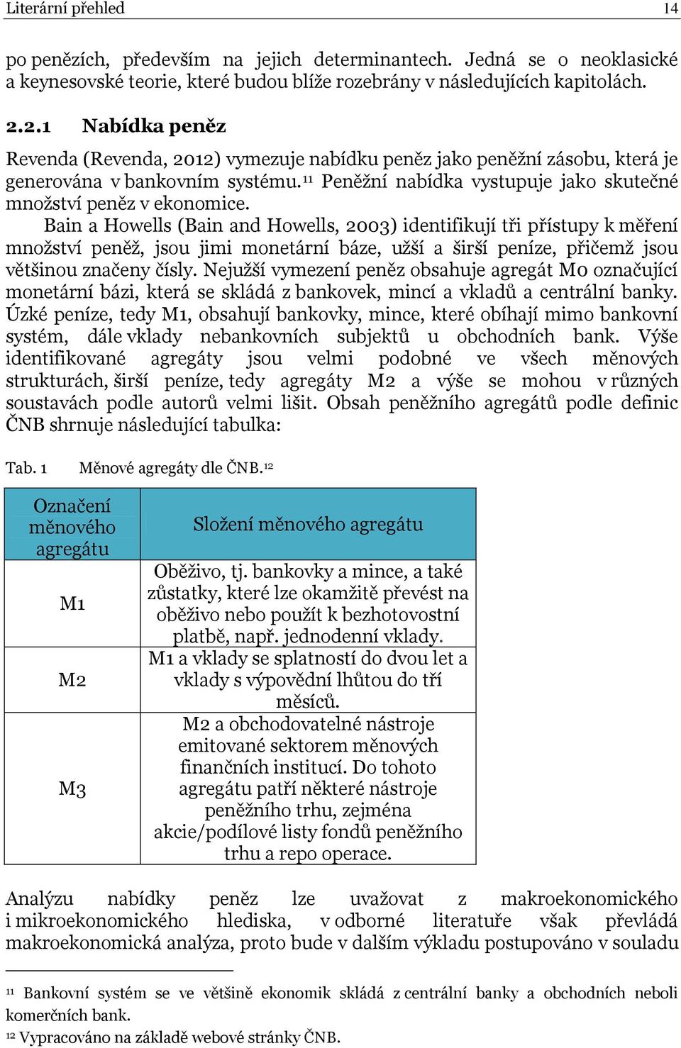 Bain a Howells (Bain and Howells, 2003) identifikují tři přístupy k měření mnoţství peněţ, jsou jimi monetární báze, uţší a širší peníze, přičemţ jsou většinou značeny čísly.