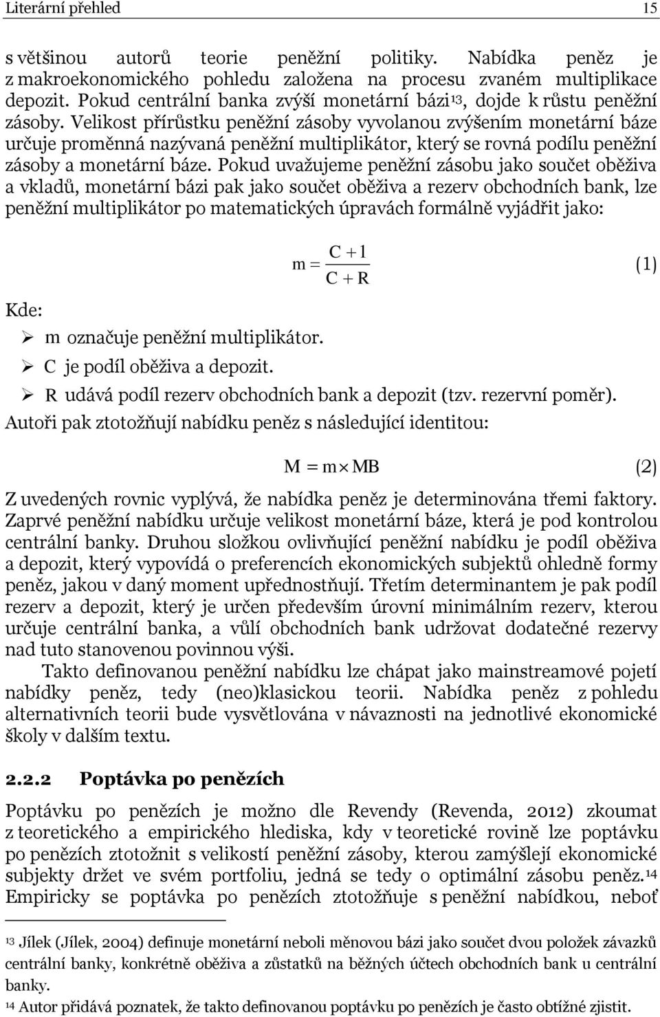 Velikost přírůstku peněţní zásoby vyvolanou zvýšením monetární báze určuje proměnná nazývaná peněţní multiplikátor, který se rovná podílu peněţní zásoby a monetární báze.