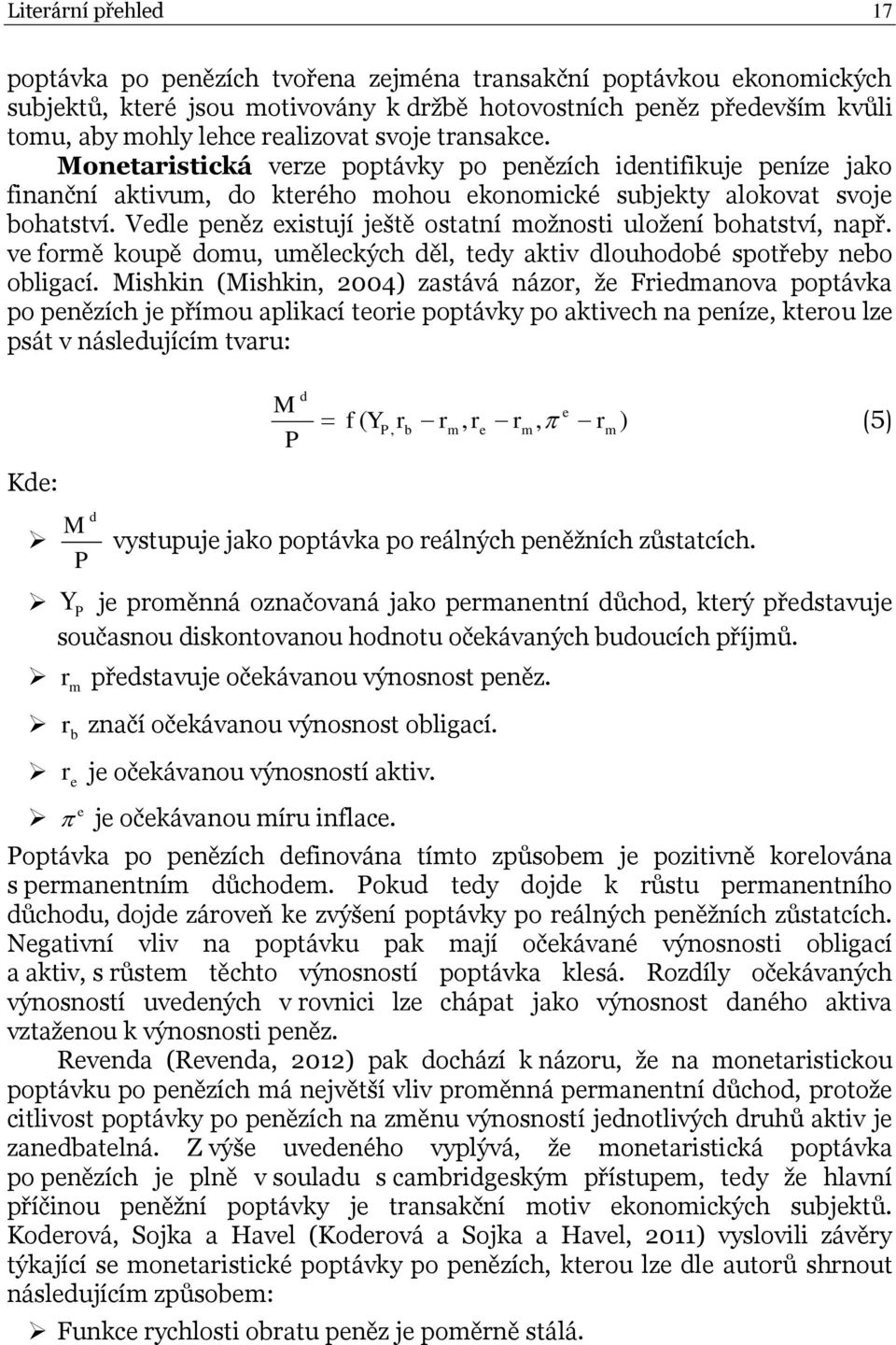 Vedle peněz existují ještě ostatní moţnosti uloţení bohatství, např. ve formě koupě domu, uměleckých děl, tedy aktiv dlouhodobé spotřeby nebo obligací.