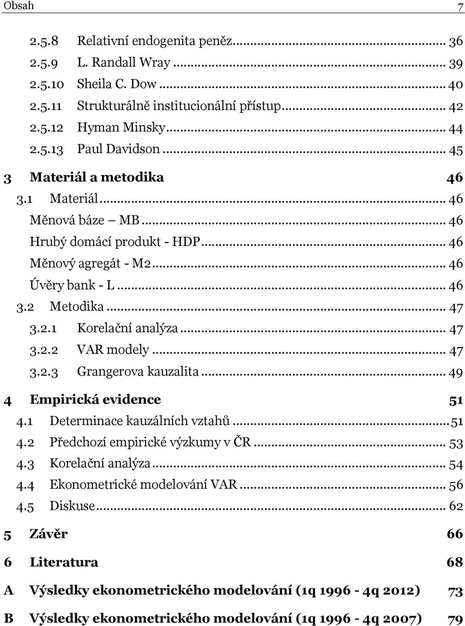 .. 47 3.2.2 VAR modely... 47 3.2.3 Grangerova kauzalita... 49 4 Empirická evidence 51 4.1 Determinace kauzálních vztahů... 51 4.2 Předchozí empirické výzkumy v ČR... 53 4.3 Korelační analýza... 54 4.