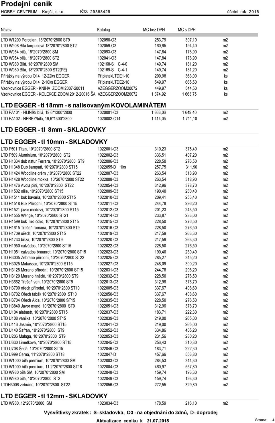 O14 12-22ks EGGER PříplatekLTDE1-10 299,98 363,00 ks Přirážky na výrobu O14 2-10ks EGGER PříplatekLTDE2-10 549,97 665,50 ks Vzorkovnice EGGER - KNIHA ZOOM 2007-20011 VZEGGERZOOM20072 449,97 544,50 ks