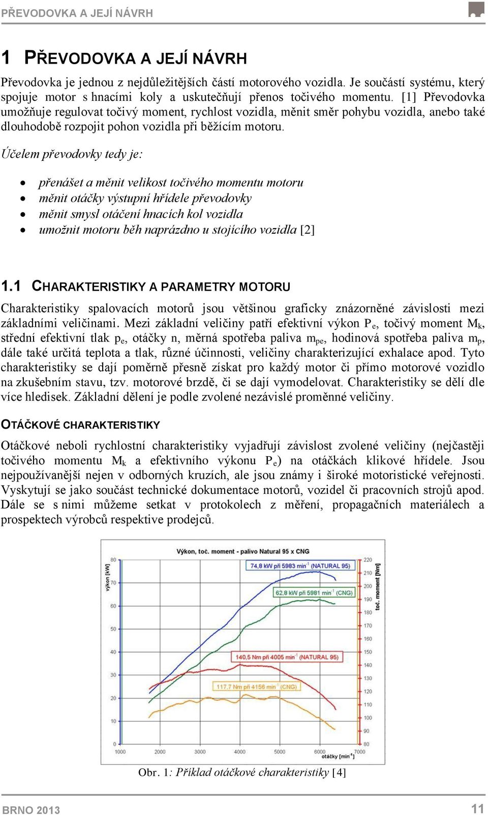 [1] Převodovka umožňuje regulovat točivý moment, rychlost vozidla, měnit směr pohybu vozidla, anebo také dlouhodobě rozpojit pohon vozidla při běžícím motoru.