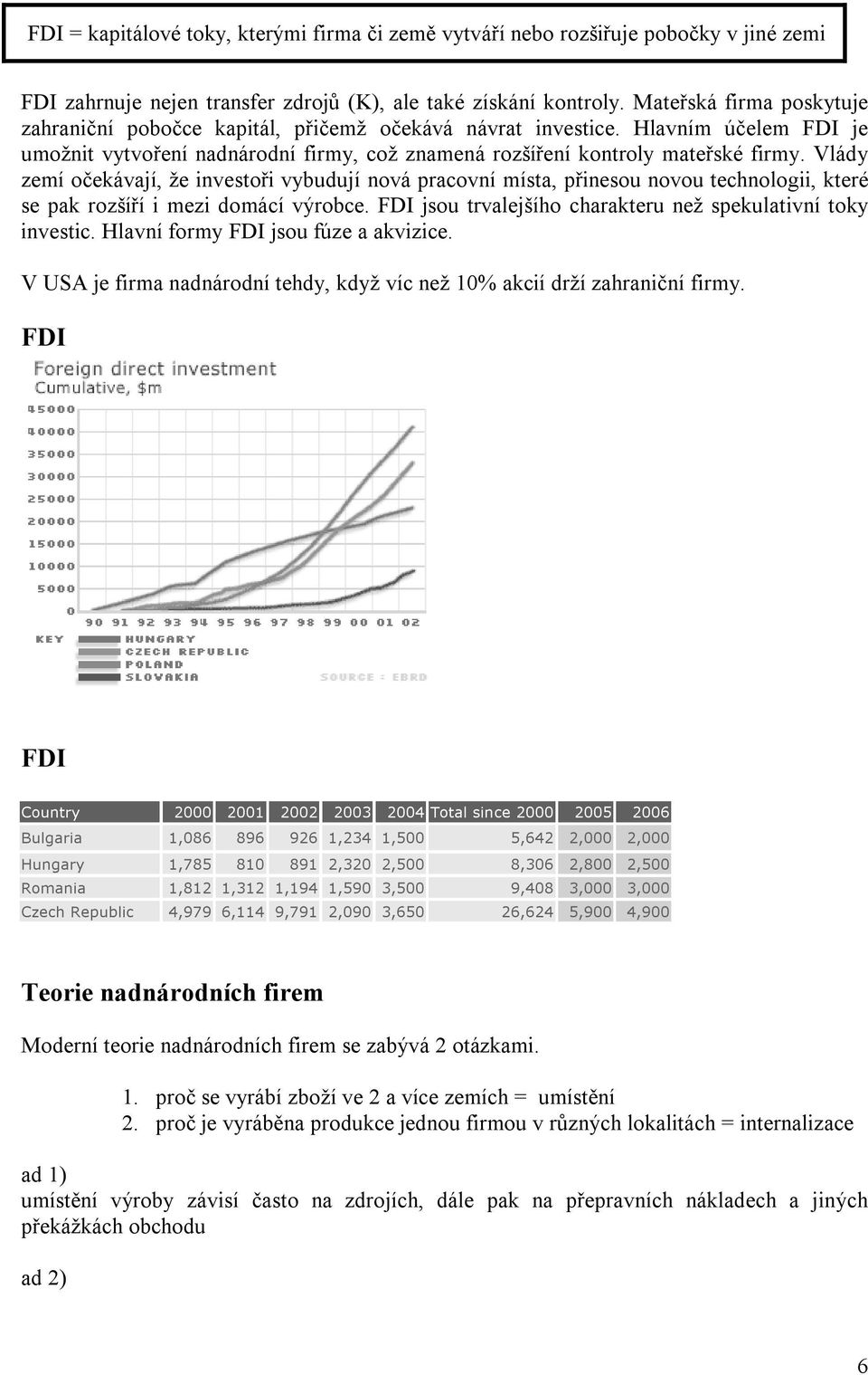 Vlády zemí očekávají, že investoři vybudují nová pracovní místa, přinesou novou technologii, které se pak rozšíří i mezi domácí výrobce. FDI jsou trvalejšího charakteru než spekulativní toky investic.