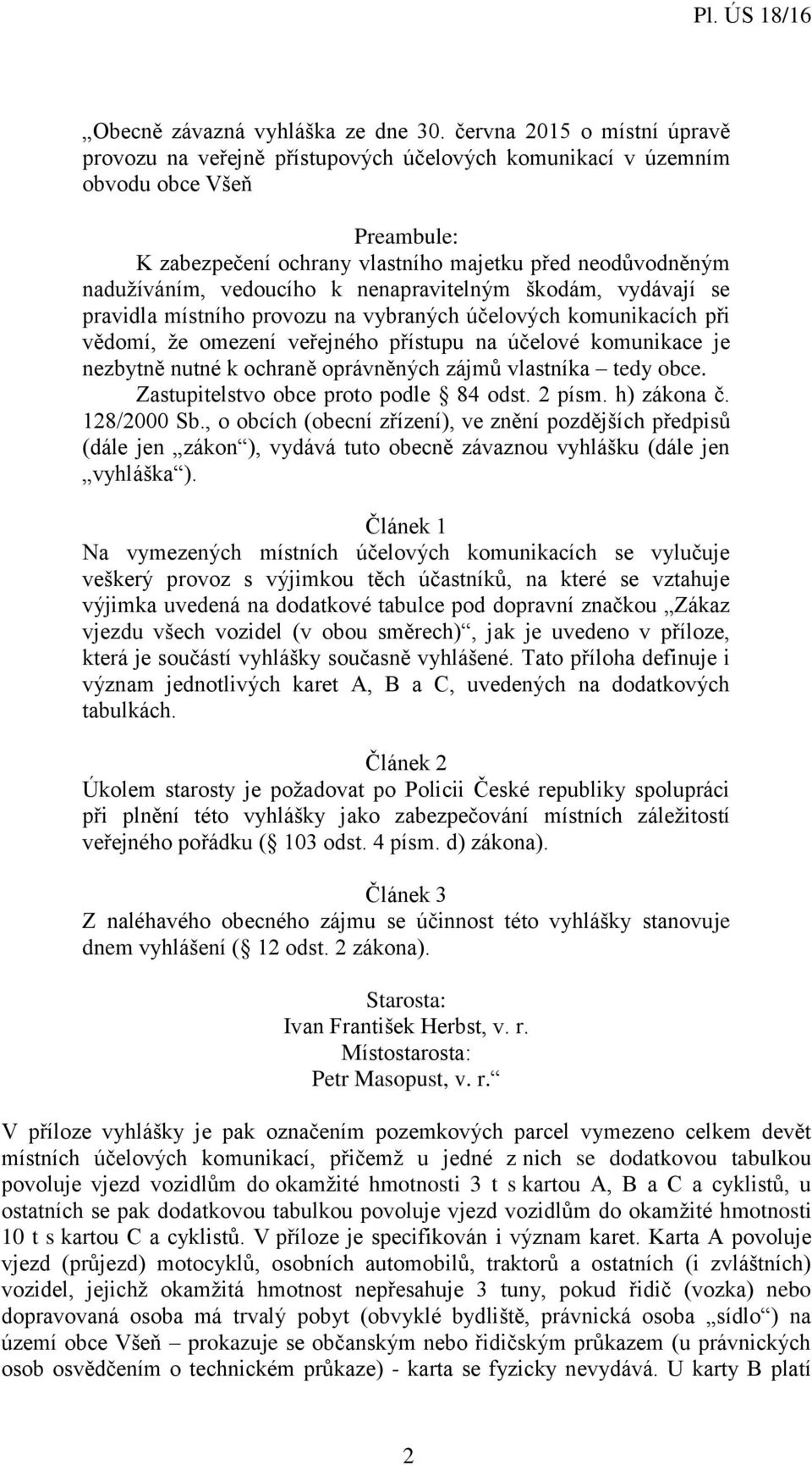 vedoucího k nenapravitelným škodám, vydávají se pravidla místního provozu na vybraných účelových komunikacích při vědomí, že omezení veřejného přístupu na účelové komunikace je nezbytně nutné k