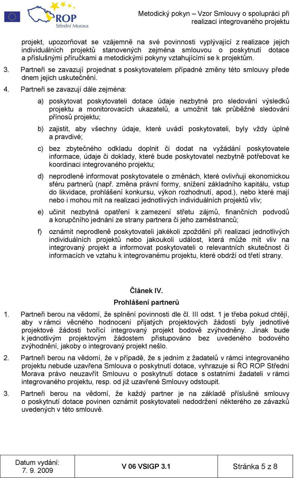 Partneři se zavazují dále zejména: a) poskytovat poskytovateli dotace údaje nezbytné pro sledování výsledků projektu a monitorovacích ukazatelů, a umožnit tak průběžné sledování přínosů projektu; b)