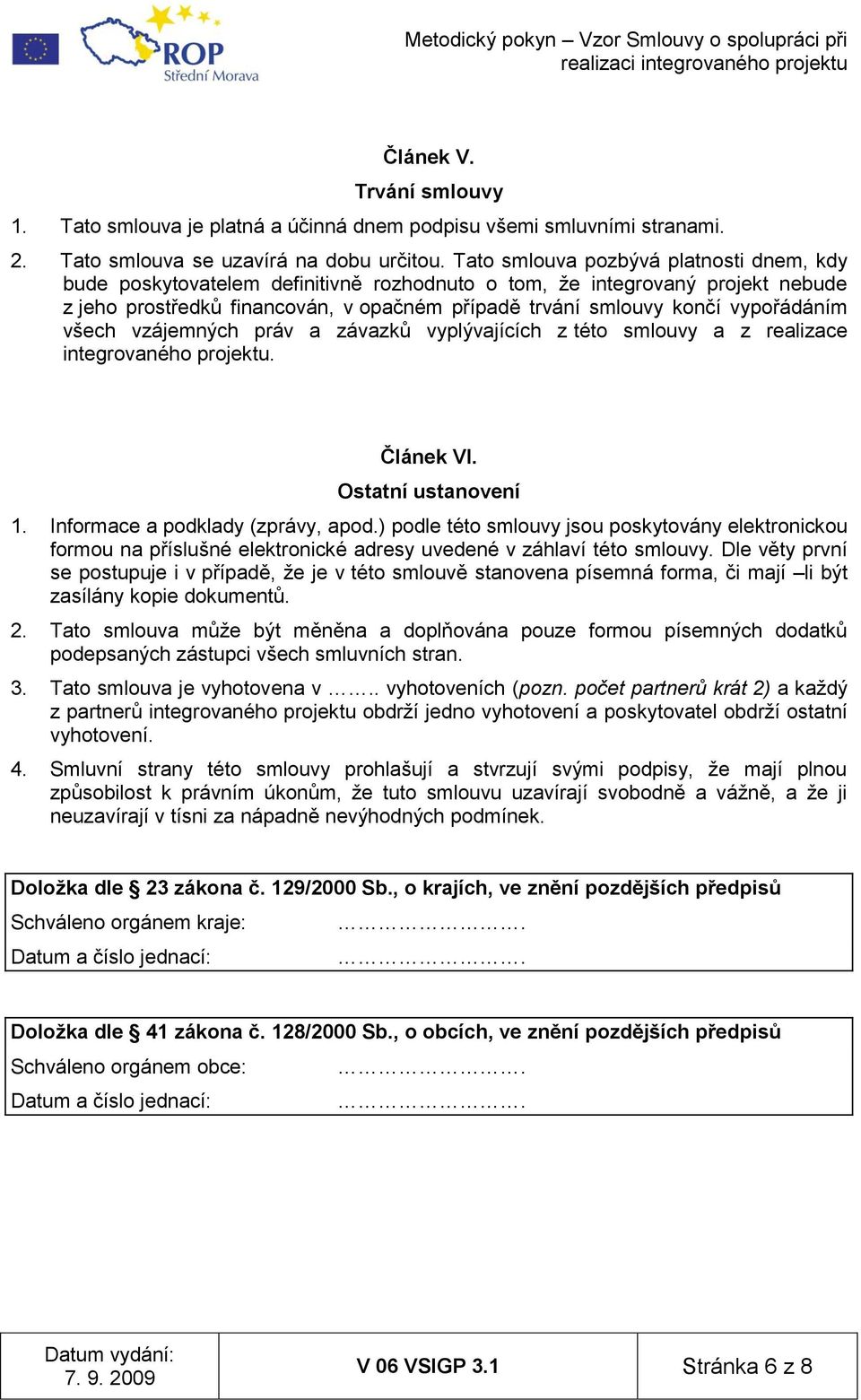 vypořádáním všech vzájemných práv a závazků vyplývajících z této smlouvy a z realizace integrovaného projektu. Článek VI. Ostatní ustanovení 1. Informace a podklady (zprávy, apod.