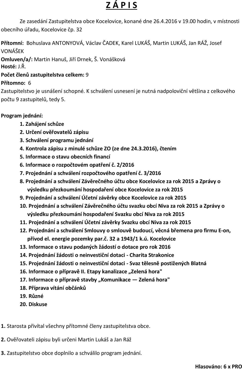 Počet členů zastupitelstva celkem: 9 Přítomno: 6 Zastupitelstvo je usnášení schopné. K schválení usnesení je nutná nadpoloviční většina z celkového počtu 9 zastupitelů, tedy 5. Program jednání: 1.