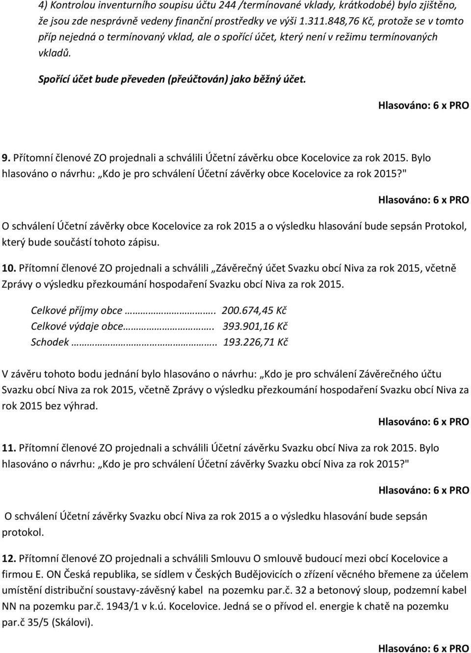 Přítomní členové ZO projednali a schválili Účetní závěrku obce Kocelovice za rok 2015. Bylo hlasováno o návrhu: Kdo je pro schválení Účetní závěrky obce Kocelovice za rok 2015?